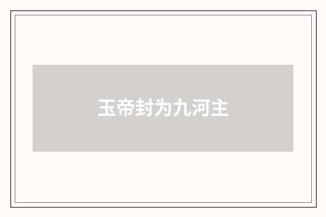 玉帝封为九河主
