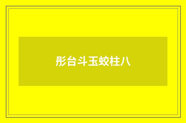 彤台斗玉蛟柱八