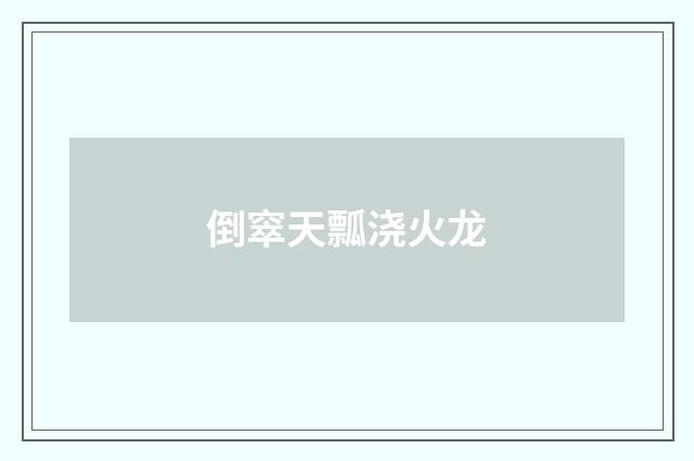 倒窣天瓢浇火龙