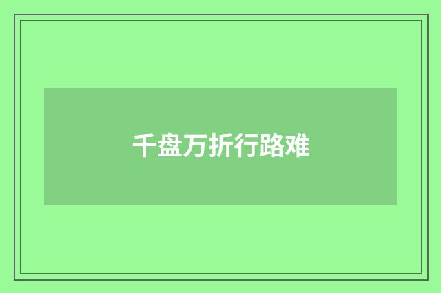 千盘万折行路难