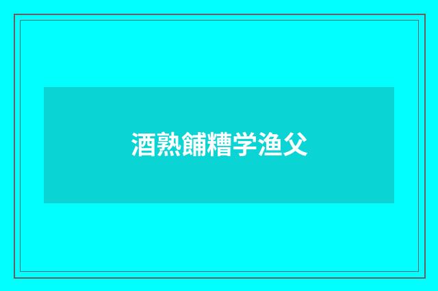 酒熟餔糟学渔父