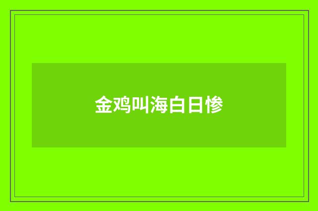 金鸡叫海白日惨
