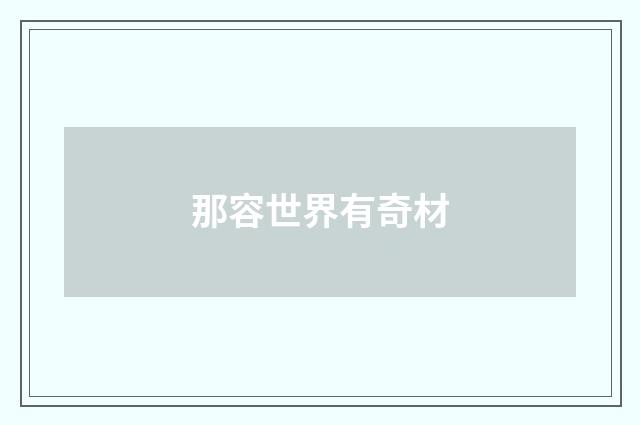 那容世界有奇材
