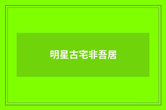 明星古宅非吾居