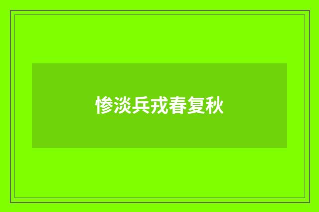惨淡兵戎春复秋
