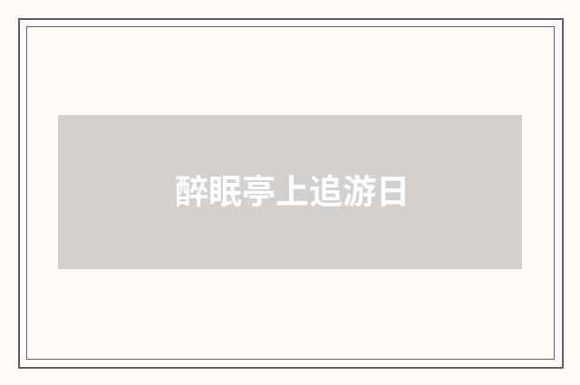 醉眠亭上追游日