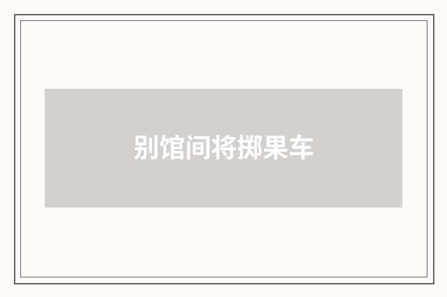别馆间将掷果车