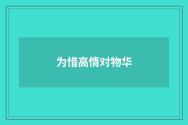 为惜高情对物华