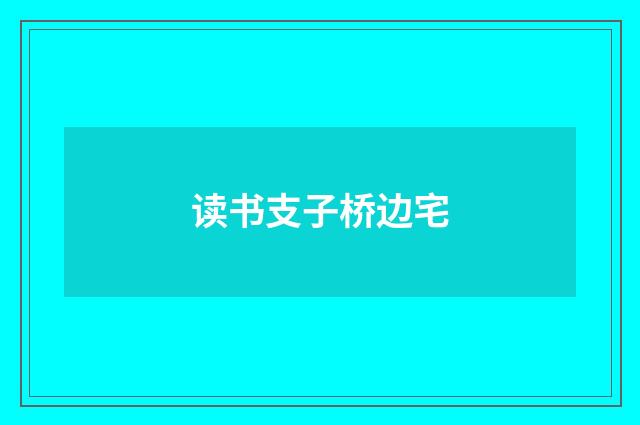 读书支子桥边宅