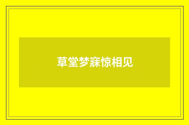 草堂梦寐惊相见