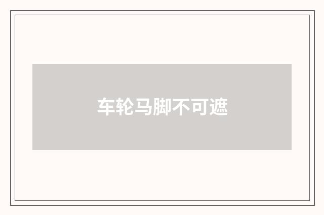 车轮马脚不可遮