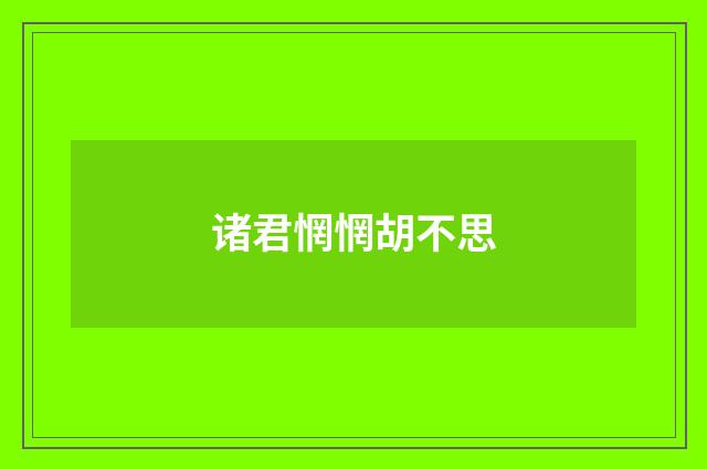 诸君惘惘胡不思