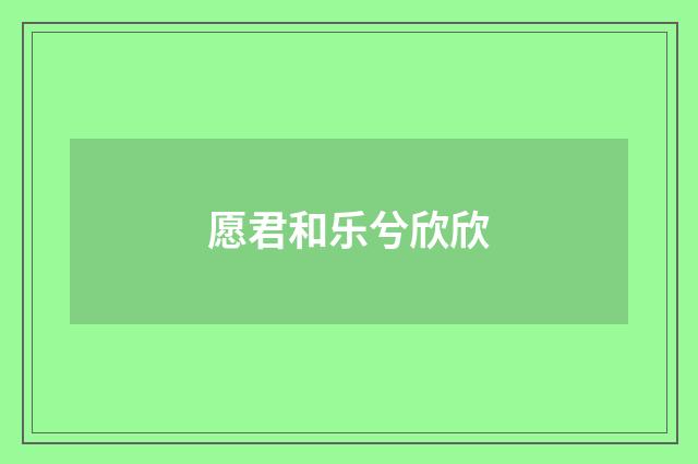 愿君和乐兮欣欣