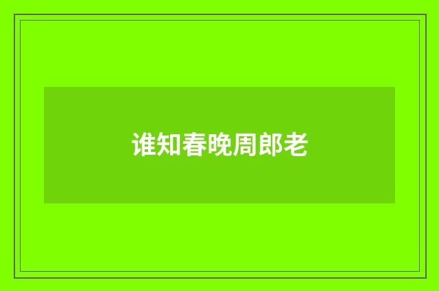 谁知春晚周郎老
