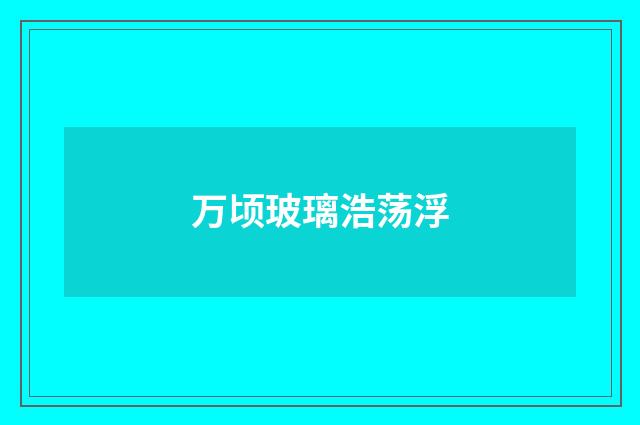 万顷玻璃浩荡浮
