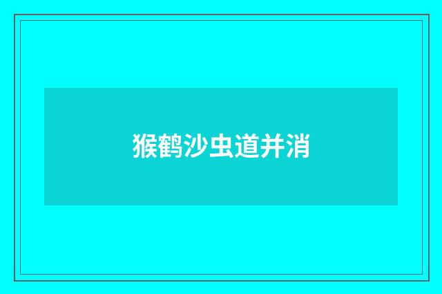 猴鹤沙虫道并消