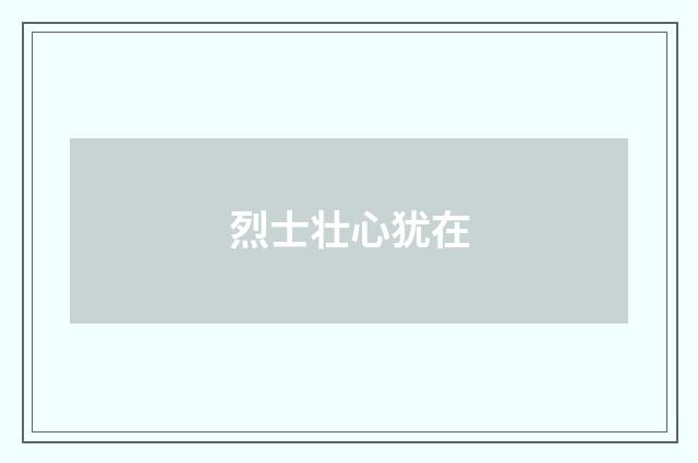 烈士壮心犹在