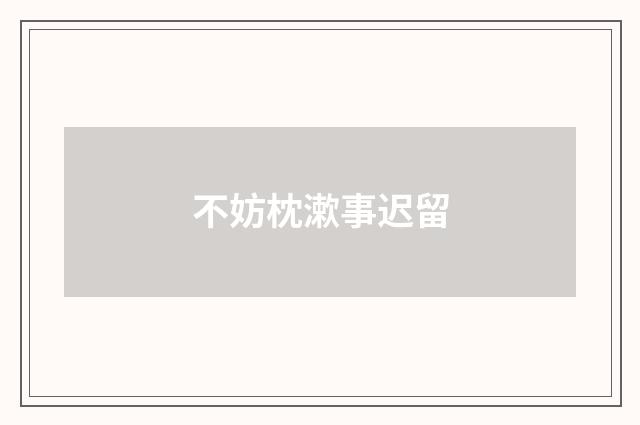 不妨枕漱事迟留