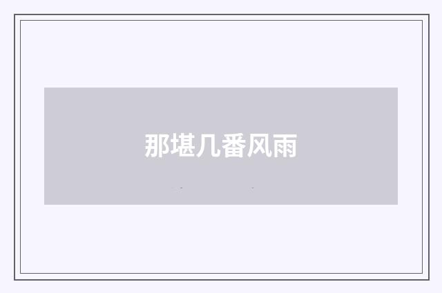 那堪几番风雨