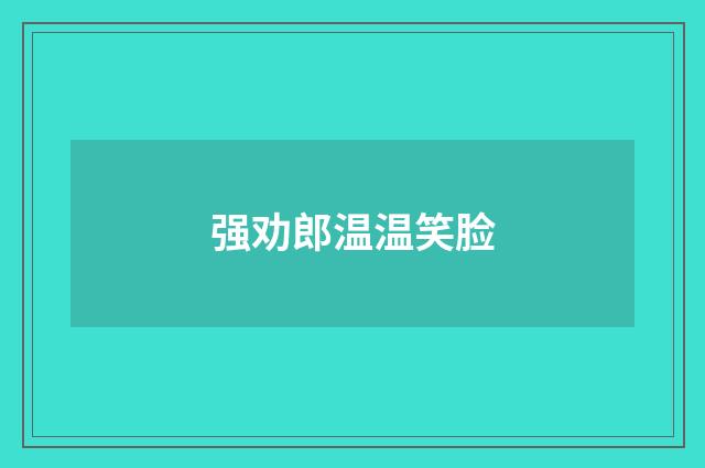 强劝郎温温笑脸
