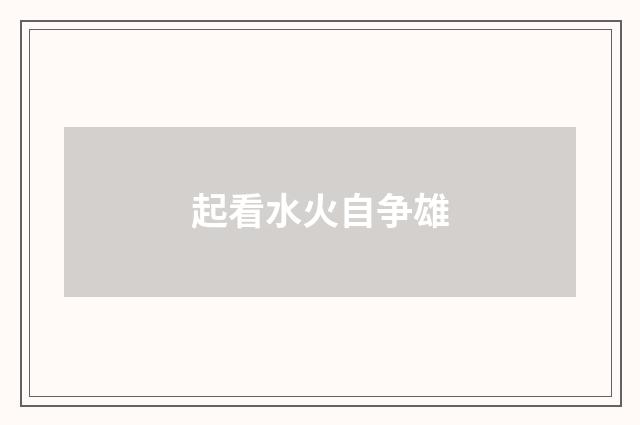 起看水火自争雄