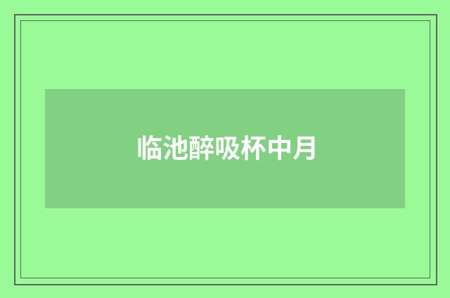 临池醉吸杯中月