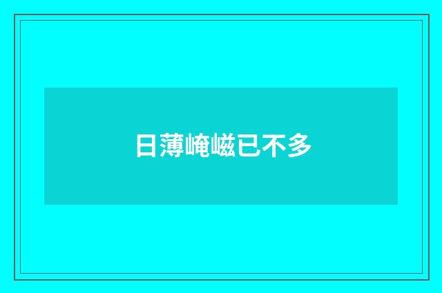 日薄崦嵫已不多