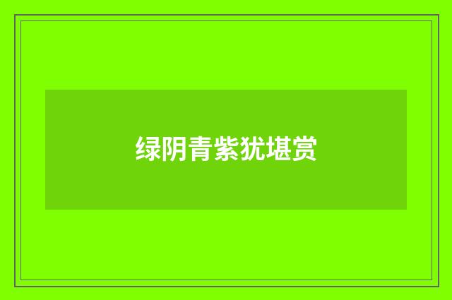 绿阴青紫犹堪赏
