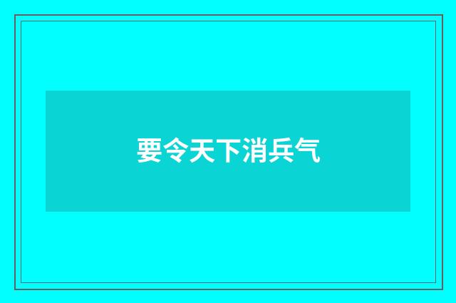 要令天下消兵气