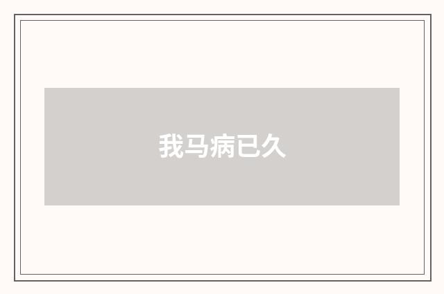 我马病已久