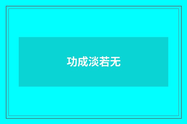 功成淡若无