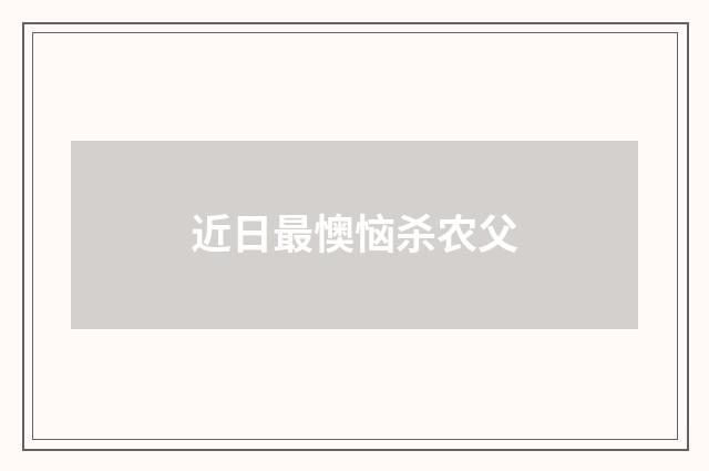 近日最懊恼杀农父