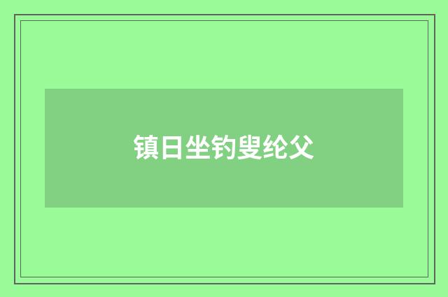 镇日坐钓叟纶父