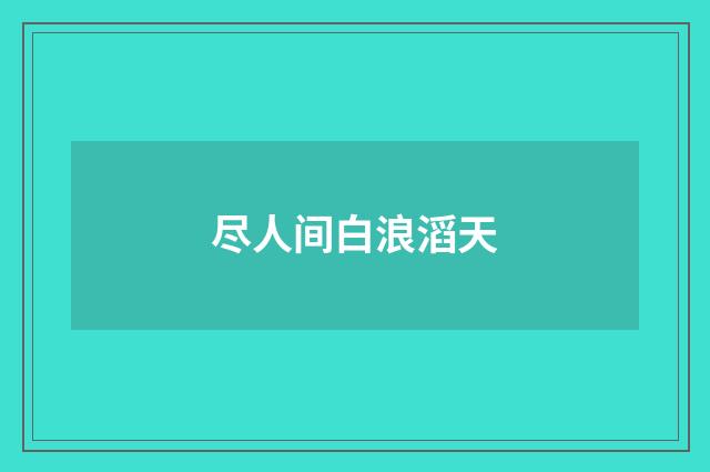 尽人间白浪滔天