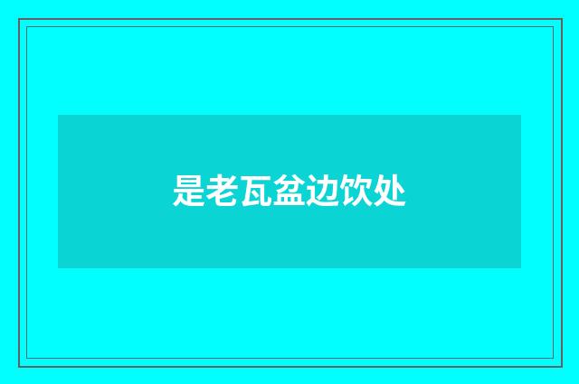 是老瓦盆边饮处