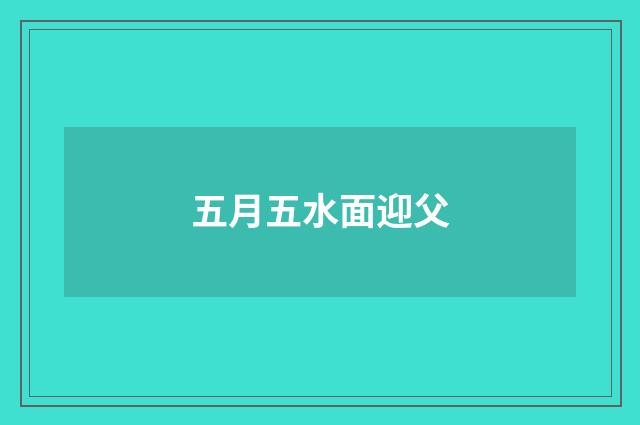 五月五水面迎父