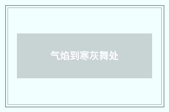 气焰到寒灰舞处