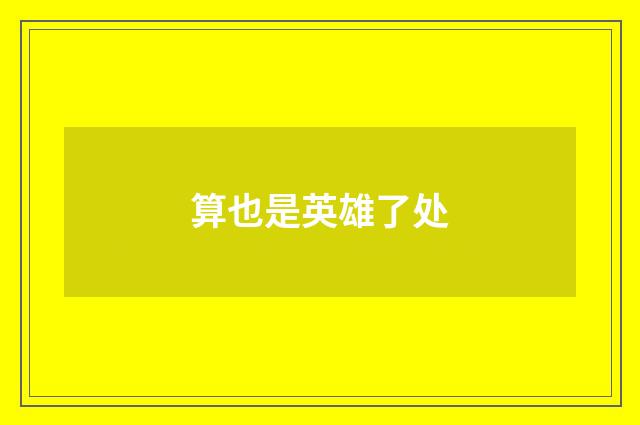 算也是英雄了处