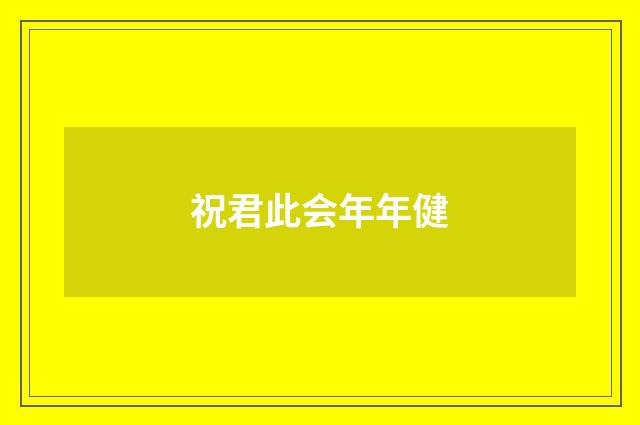 祝君此会年年健
