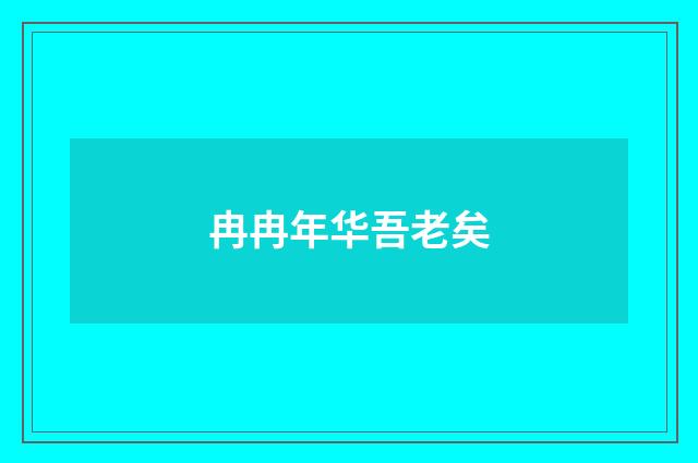 冉冉年华吾老矣