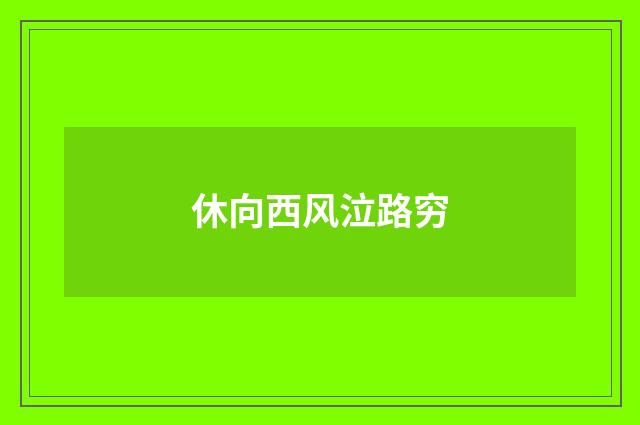 休向西风泣路穷