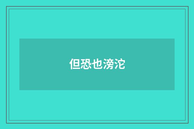 但恐也滂沱