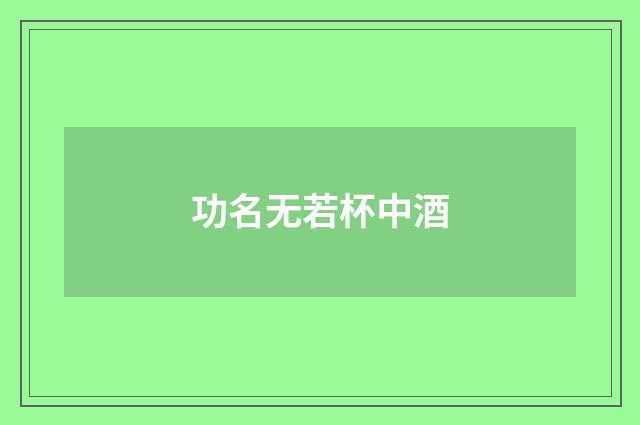 功名无若杯中酒