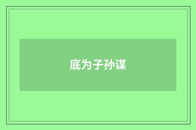 底为子孙谋