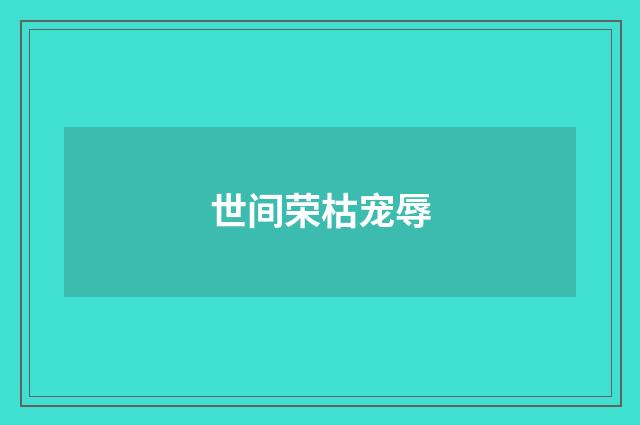 世间荣枯宠辱