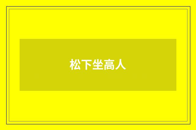 松下坐高人