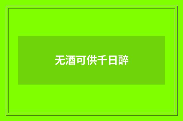 无酒可供千日醉
