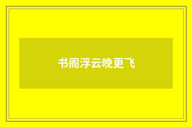 书阁浮云晚更飞