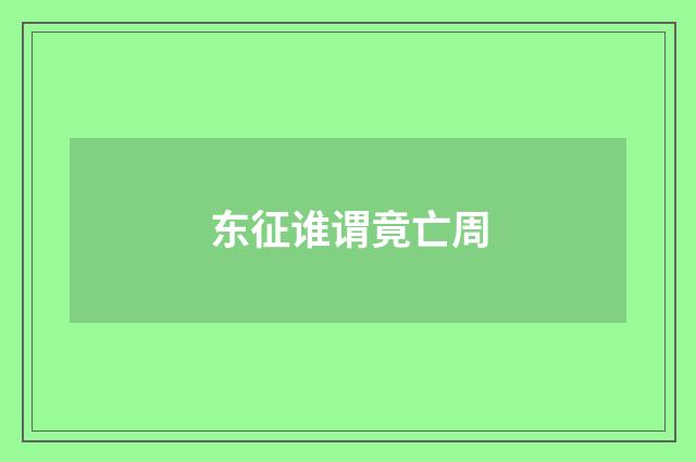 东征谁谓竟亡周