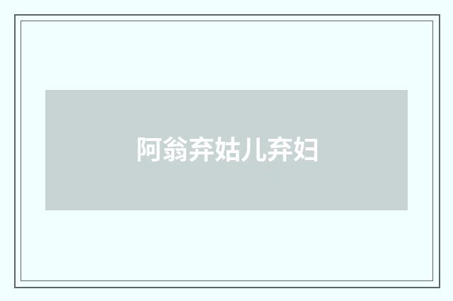 阿翁弃姑儿弃妇